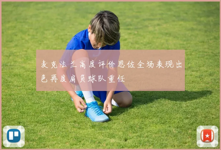麦克法兰高度评价恩佐全场表现出色再度肩负球队重任
