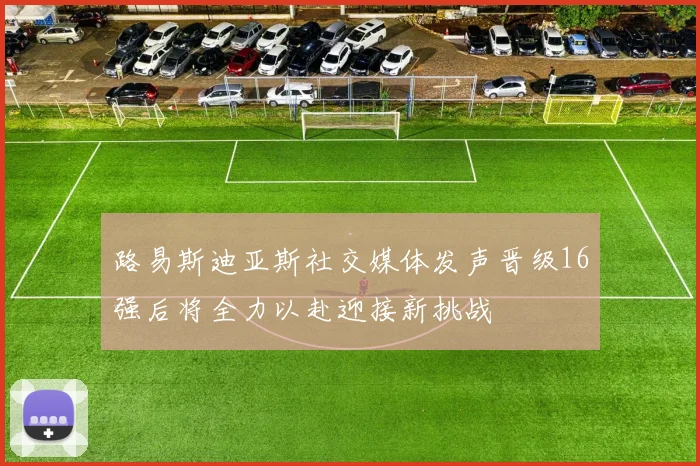 路易斯迪亚斯社交媒体发声晋级16强后将全力以赴迎接新挑战