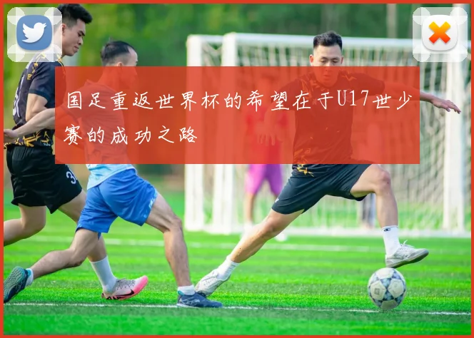 国足重返世界杯的希望在于U17世少赛的成功之路