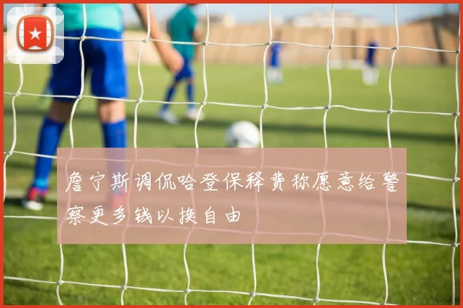 詹宁斯调侃哈登保释费称愿意给警察更多钱以换自由