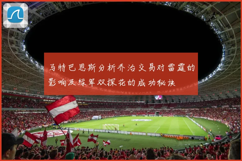 马特巴恩斯分析乔治交易对雷霆的影响及绿军双探花的成功秘诀